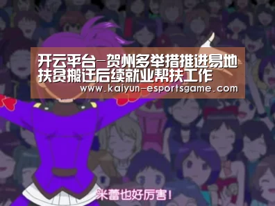 开云平台-贺州多举措推进易地扶贫搬迁后续就业帮扶工作(图4) 开云电竞