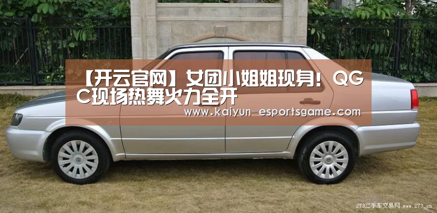 【开云官网】女团小姐姐现身!QGC现场热舞火力全开(图1) 开云电竞