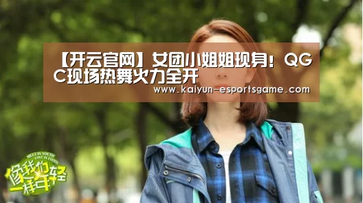 【开云官网】女团小姐姐现身!QGC现场热舞火力全开(图2) 开云电竞