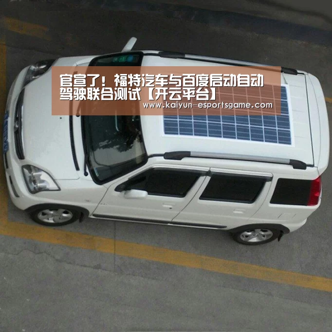 官宣了!福特汽车与百度启动自动驾驶联合测试【开云平台】(图1) 开云电竞