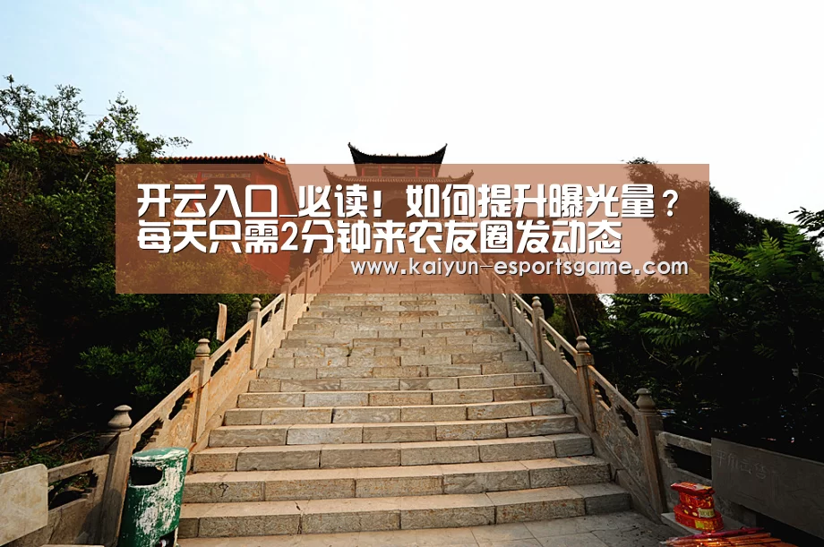 开云入口_必读!如何提升曝光量?每天只需2分钟来农友圈发动态(图1) 开云平台